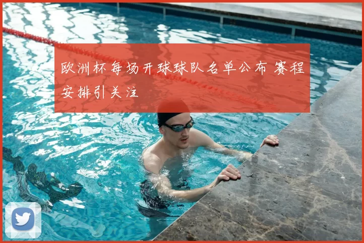欧洲杯每场开球球队名单公布 赛程安排引关注