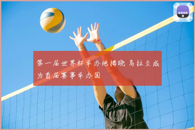 第一届世界杯举办地揭晓 乌拉圭成为首届赛事举办国