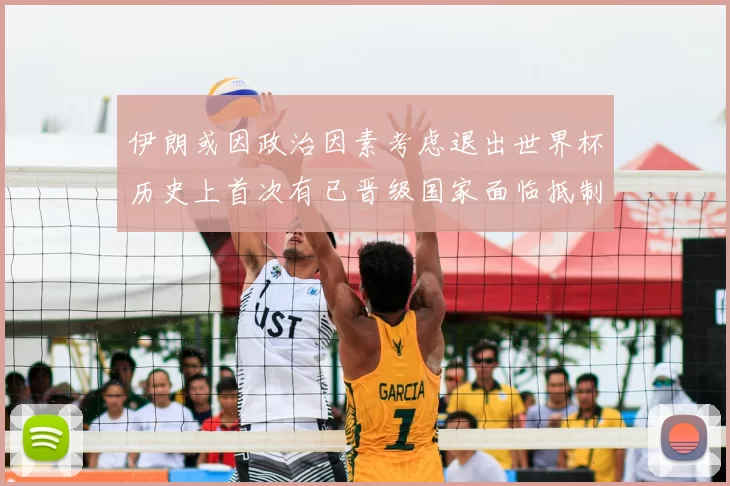 伊朗或因政治因素考虑退出世界杯历史上首次有已晋级国家面临抵制风险
