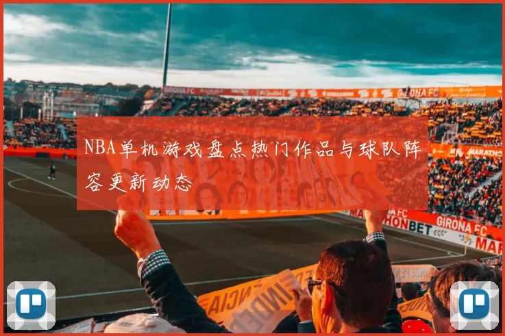 NBA单机游戏盘点热门作品与球队阵容更新动态
