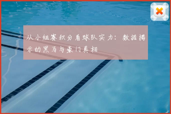从小组赛积分看球队实力:数据揭示的黑马与豪门真相
