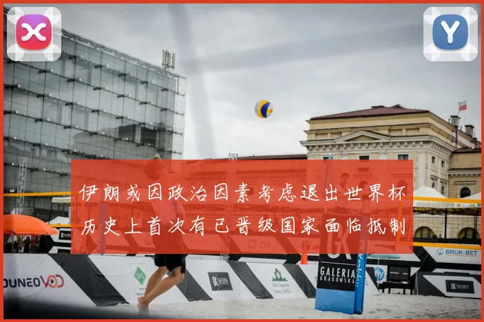 伊朗或因政治因素考虑退出世界杯历史上首次有已晋级国家面临抵制风险
