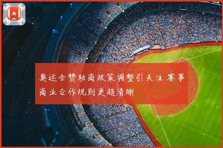 奥运会赞助商政策调整引关注 赛事商业合作规则更趋清晰