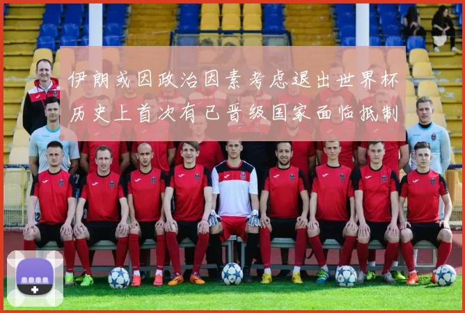伊朗或因政治因素考虑退出世界杯历史上首次有已晋级国家面临抵制风险
