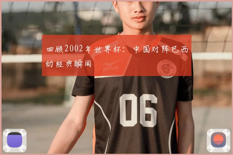 回顾2002年世界杯：中国对阵巴西的经典瞬间