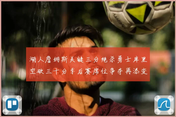 湖人詹姆斯关键三分绝杀勇士库里空砍三十分季后赛席位争夺再添变数
