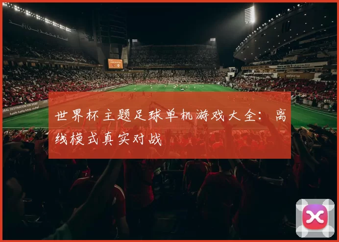 世界杯主题足球单机游戏大全:离线模式真实对战