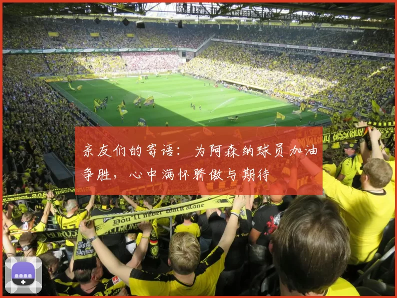 亲友们的寄语：为阿森纳球员加油争胜，心中满怀骄傲与期待