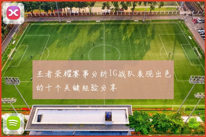 王者荣耀赛事分析IG战队表现出色的十个关键经验分享