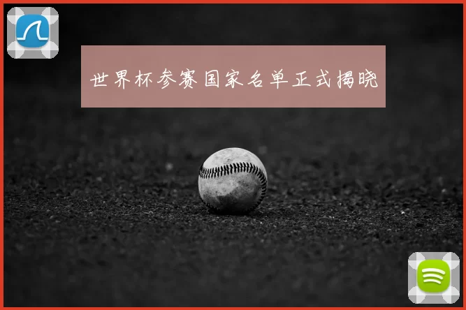 世界杯参赛国家名单正式揭晓