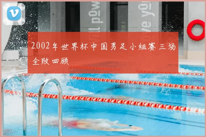 2002年世界杯中国男足小组赛三场全败回顾