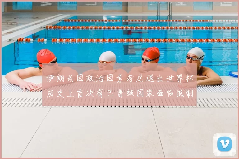 伊朗或因政治因素考虑退出世界杯历史上首次有已晋级国家面临抵制风险