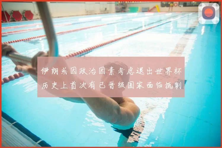 伊朗或因政治因素考虑退出世界杯历史上首次有已晋级国家面临抵制风险