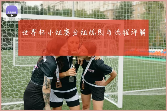 世界杯小组赛分组规则与流程详解
