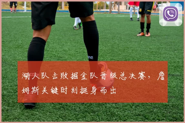 湖人队击败掘金队晋级总决赛,詹姆斯关键时刻挺身而出