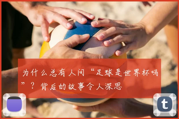 为什么总有人问“足球是世界杯吗”?背后的故事令人深思