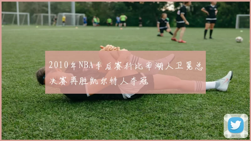 2010年NBA季后赛科比率湖人卫冕总决赛再胜凯尔特人夺冠