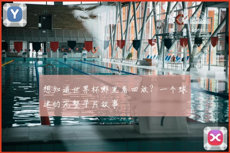 想知道世界杯哪里看回放？一个球迷的完整寻片故事