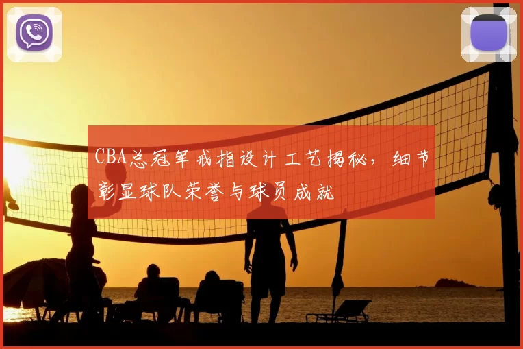 CBA总冠军戒指设计工艺揭秘,细节彰显球队荣誉与球员成就