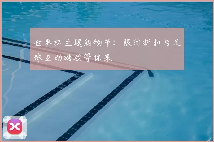 世界杯主题购物节:限时折扣与足球互动游戏等你来
