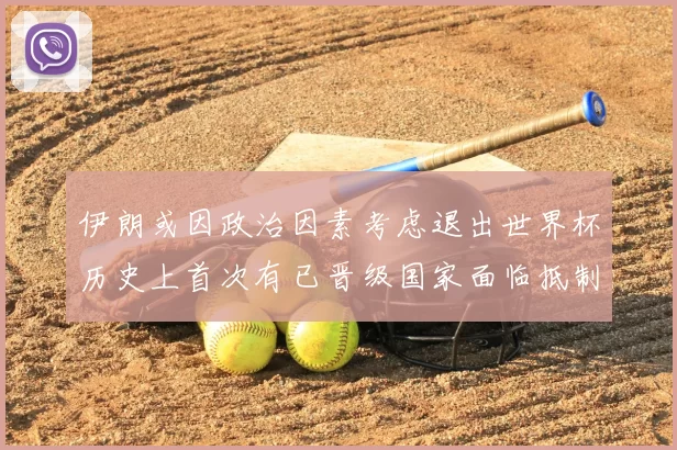 伊朗或因政治因素考虑退出世界杯历史上首次有已晋级国家面临抵制风险