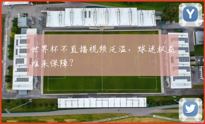 世界杯不直播视频泛滥，球迷权益谁来保障？