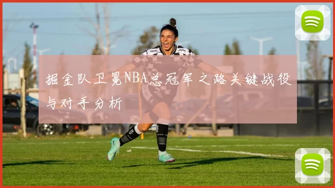 掘金队卫冕NBA总冠军之路关键战役与对手分析