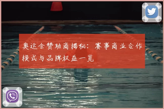 奥运会赞助商揭秘：赛事商业合作模式与品牌权益一览