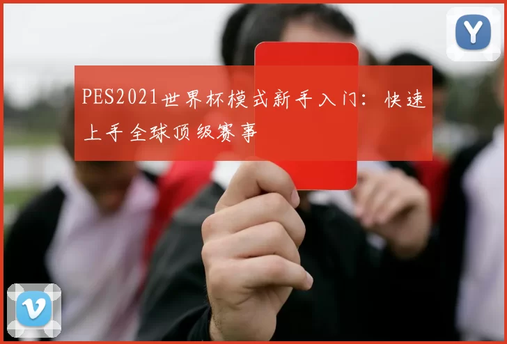PES2021世界杯模式新手入门:快速上手全球顶级赛事