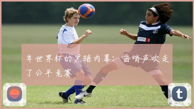 年世界杯的黑暗内幕:当哨声吹走了公平竞赛