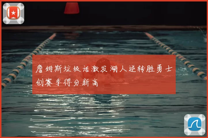 詹姆斯垃圾话激发湖人逆转胜勇士创赛季得分新高