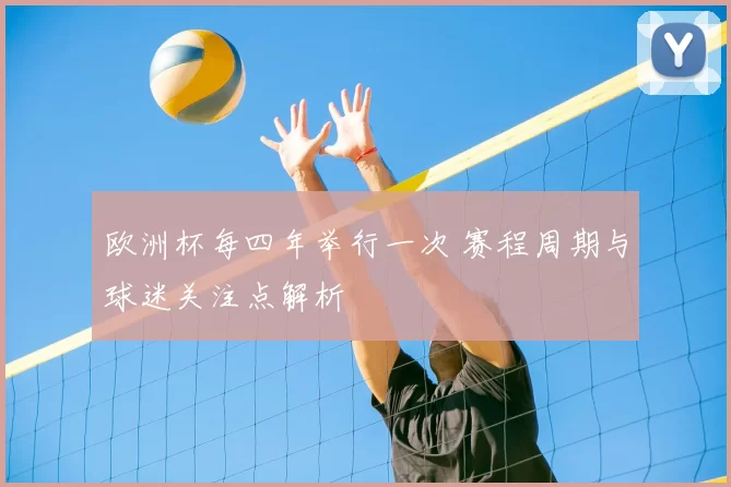 欧洲杯每四年举行一次 赛程周期与球迷关注点解析