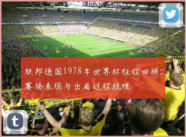 联邦德国1978年世界杯征程回顾:赛场表现与出局过程梳理