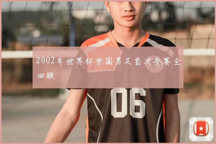 2002年世界杯中国男足首次参赛全回顾