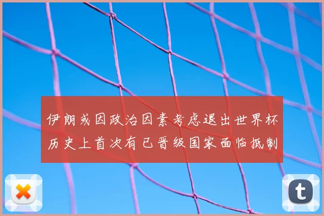 伊朗或因政治因素考虑退出世界杯历史上首次有已晋级国家面临抵制风险