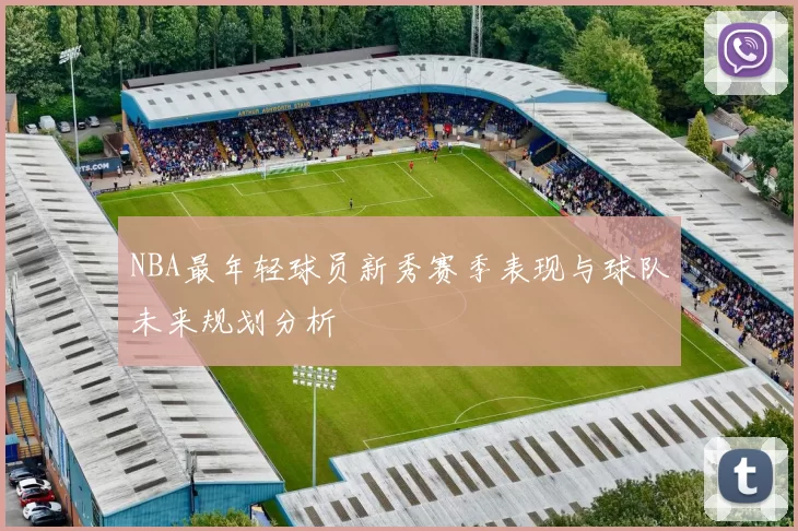 NBA最年轻球员新秀赛季表现与球队未来规划分析