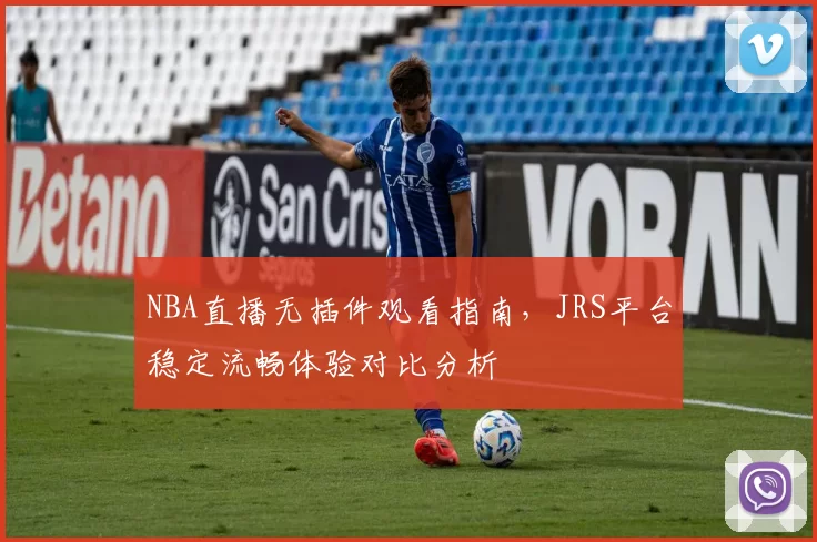 NBA直播无插件观看指南,JRS平台稳定流畅体验对比分析