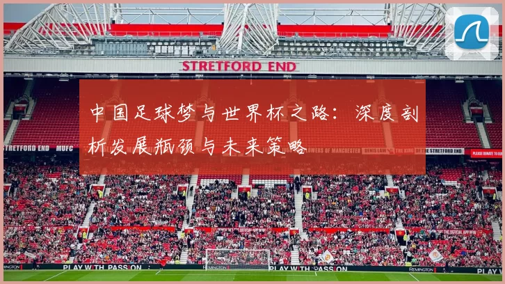 中国足球梦与世界杯之路：深度剖析发展瓶颈与未来策略