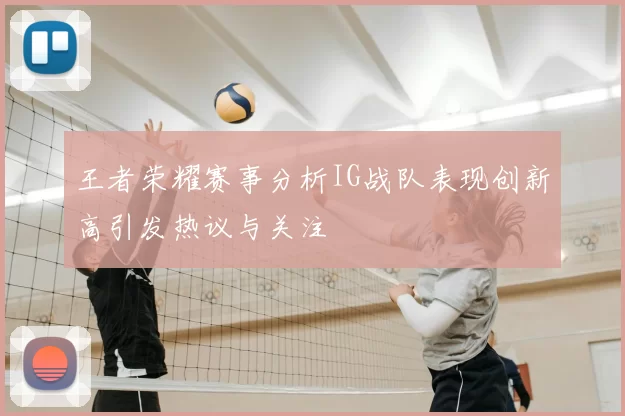 王者荣耀赛事分析IG战队表现创新高引发热议与关注