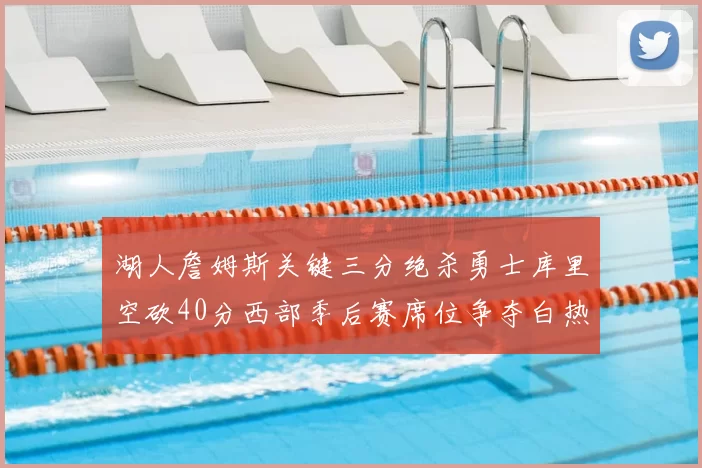 湖人詹姆斯关键三分绝杀勇士库里空砍40分西部季后赛席位争夺白热化