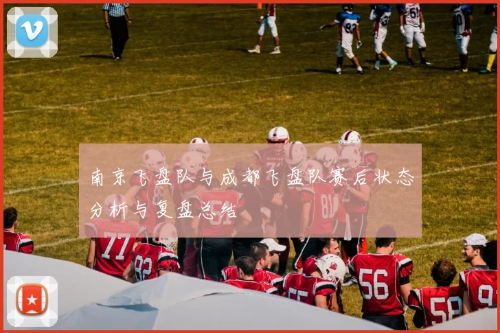 南京飞盘队与成都飞盘队赛后状态分析与复盘总结