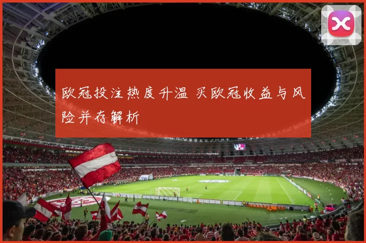 欧冠投注热度升温 买欧冠收益与风险并存解析