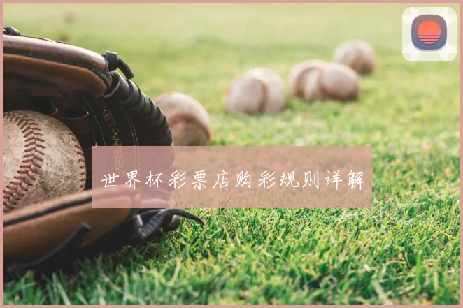 世界杯彩票店购彩规则详解