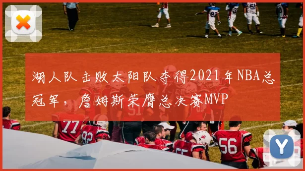 湖人队击败太阳队夺得2021年NBA总冠军，詹姆斯荣膺总决赛MVP