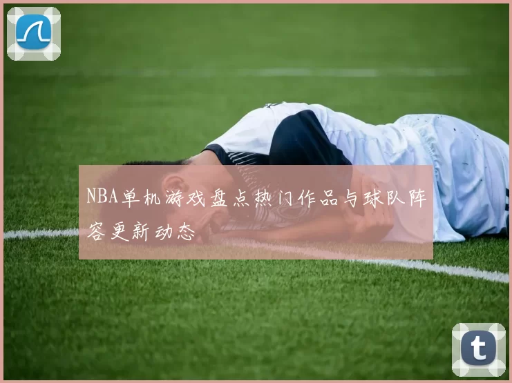 NBA单机游戏盘点热门作品与球队阵容更新动态