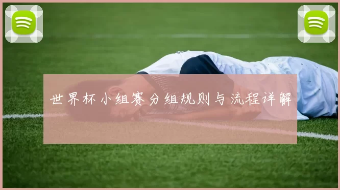 世界杯小组赛分组规则与流程详解