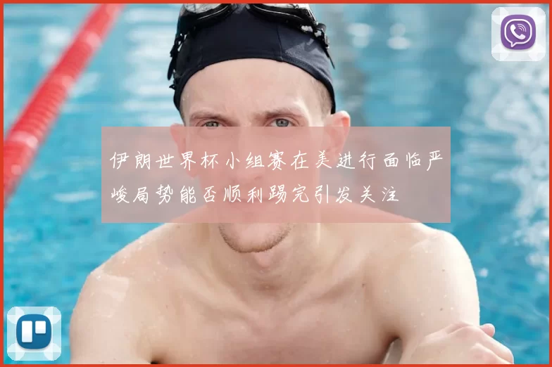 伊朗世界杯小组赛在美进行面临严峻局势能否顺利踢完引发关注