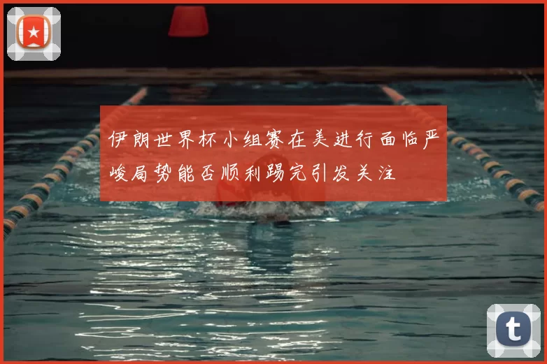 伊朗世界杯小组赛在美进行面临严峻局势能否顺利踢完引发关注