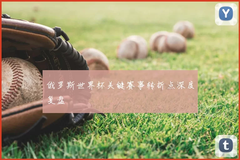 俄罗斯世界杯关键赛事转折点深度复盘
