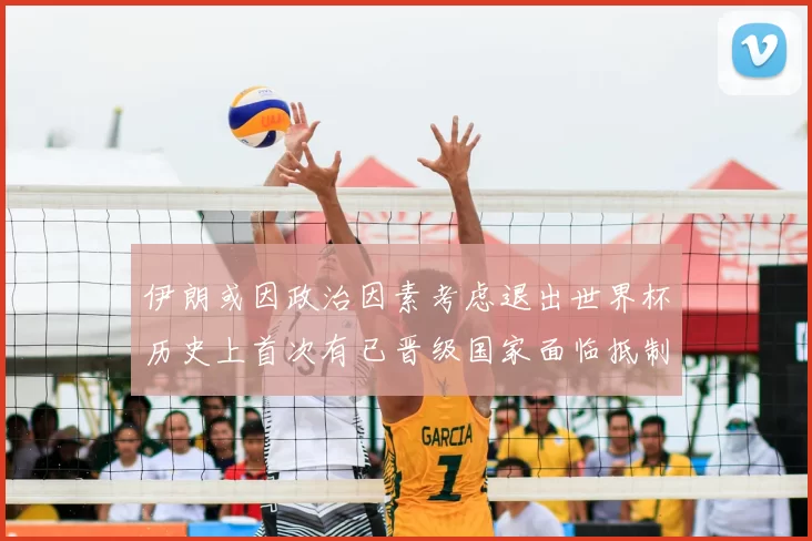 伊朗或因政治因素考虑退出世界杯历史上首次有已晋级国家面临抵制风险